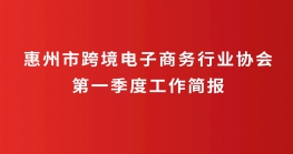  惠州市跨境电子商务行业协会第一季度工作简报 